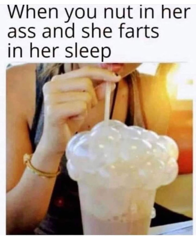 dirty-memes-you nut in her ass and she farts in her sleep - When you nut in her ass and she farts in her sleep