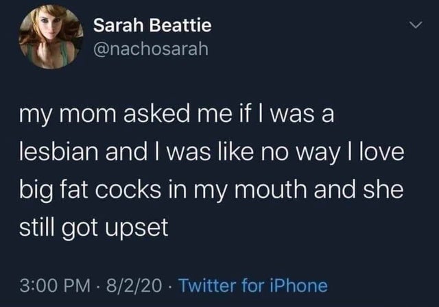 dirty-memes-presentation - Sarah Beattie my mom asked me if I was a lesbian and I was no way I love big fat cocks in my mouth and she still got upset 8220 Twitter for iPhone
