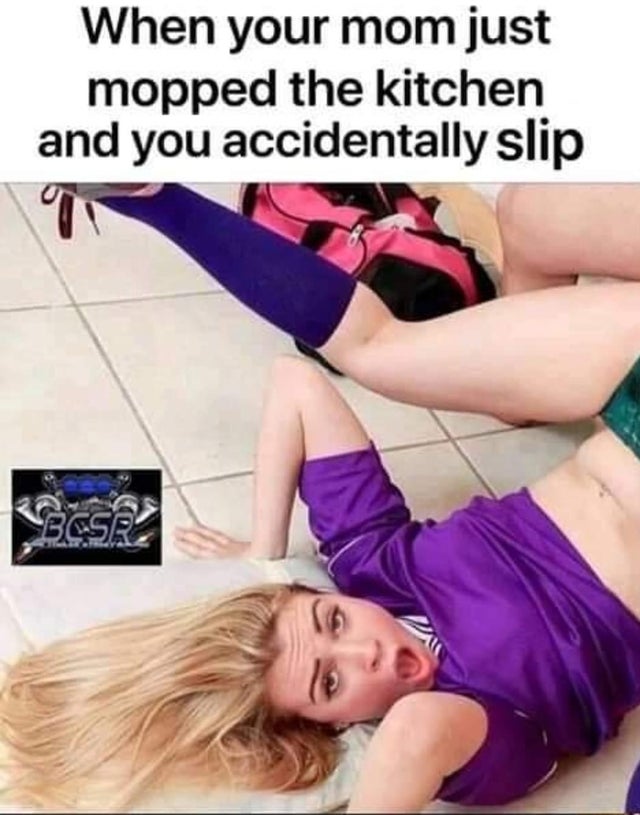 dirty-memes-cali sparks - When your mom just mopped the kitchen and you accidentally slip >