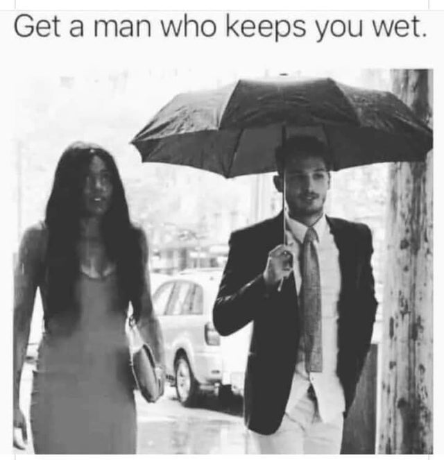 dirty-memes-get a man who keeps you wet - Get a man who keeps you wet.