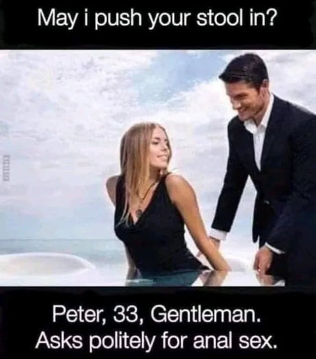 dirty-memes-may i push your stool in meme - May i push your stool in? Peter, 33, Gentleman. Asks politely for anal sex.