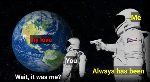 relationship-memes-always has been meme template - Me ny love You Always has been Wait, it was me?