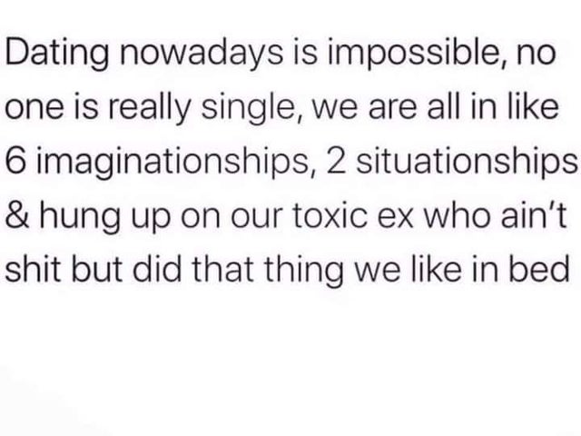 relationship-memes-handwriting - Dating nowadays is impossible, no one is really single, we are all in 6 imaginationships, 2 situationships & hung up on our toxic ex who ain't shit but did that thing we in bed