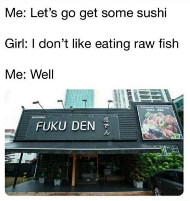 relationship-memes-phuc yu bich - Me Let's go get some sushi Girl I don't eating raw fish Me Well Fuku Den to
