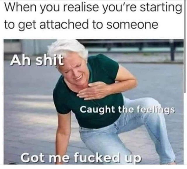 relationship-memes-blank template chest pain meme - When you realise you're starting to get attached to someone Ah shit Caught the feelings Got me fucked up