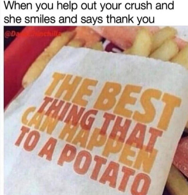 relationship-memes-Humour - When you help out your crush and she smiles and says thank you The Best Thing That Appen To A Potato