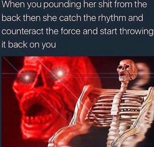sex memes - skeleton chair red - When you pounding her shit from the back then she catch the rhythm and counteract the force and start throwing it back on you