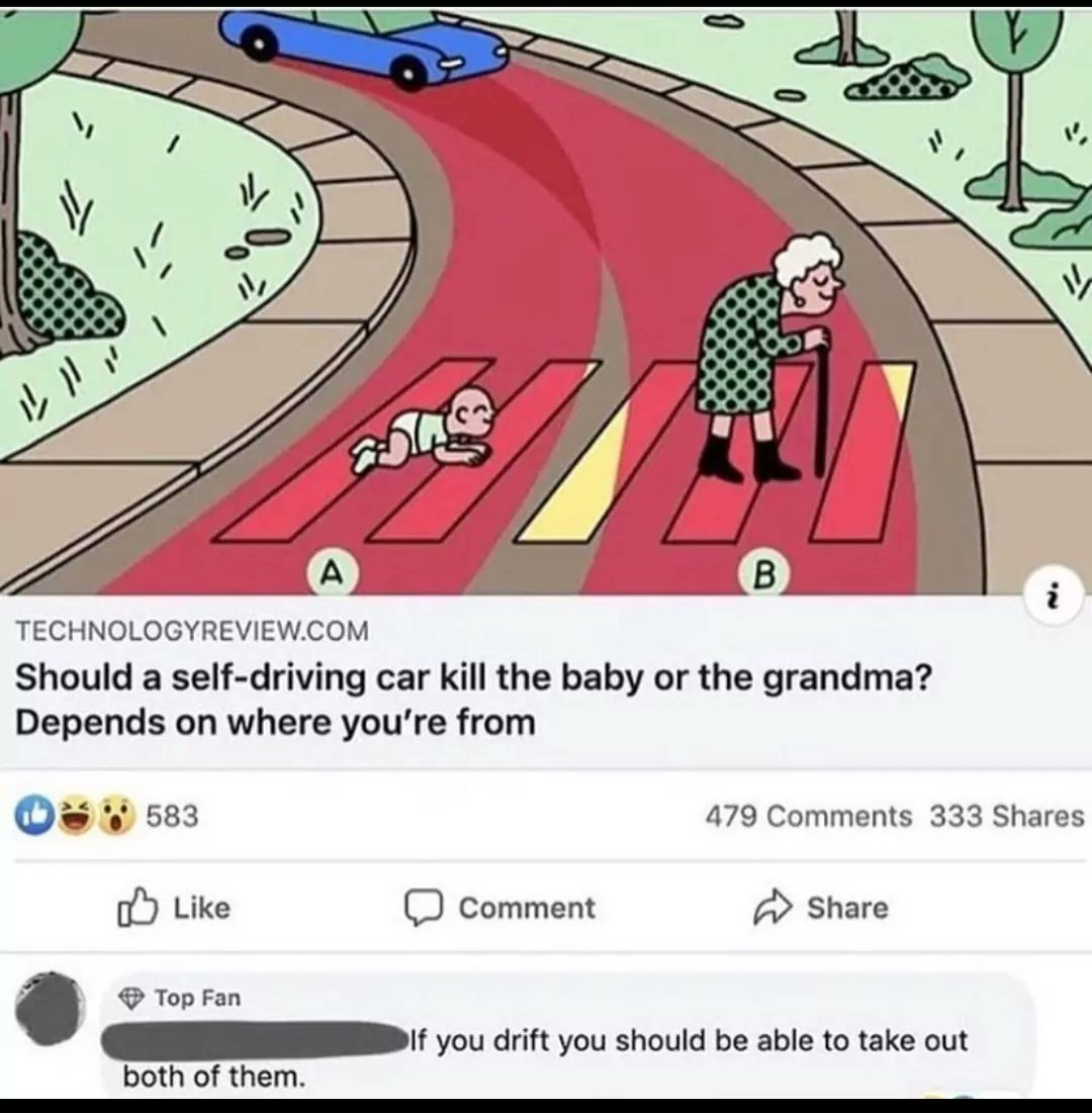 offensive memes - should a self driving car kill - ill abas B Technologyreview.Com Should a selfdriving car kill the baby or the grandma? Depends on where you're from 583 479 333 Comment Top Fan If you drift you should be able to take out both of them.