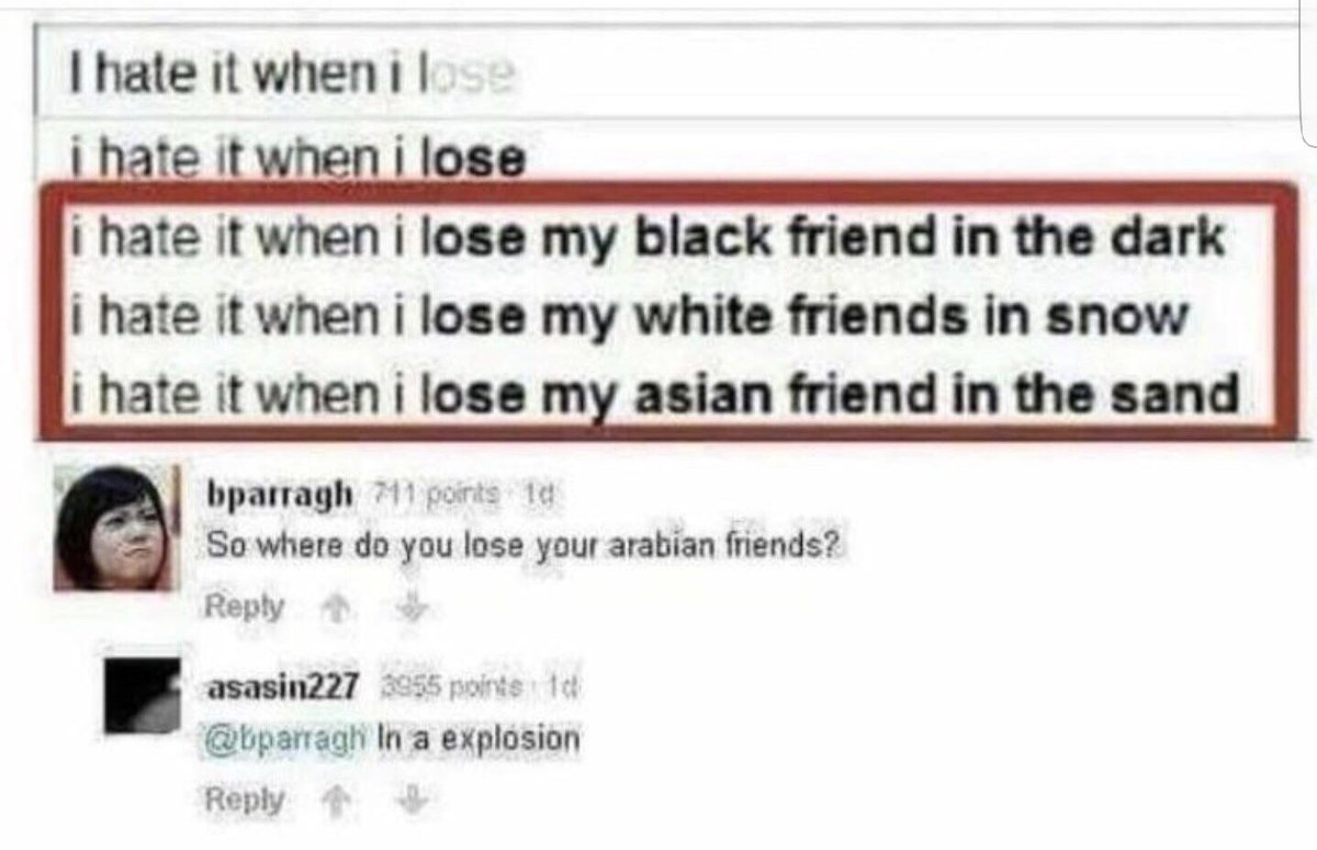 offensive memes - funny offensive memes twitter - I hate it when ilose i hate it when i lose i hate it when i lose my black friend in the dark i hate it when i lose my white friends in snow i hate it when i lose my asian friend in the sand bparragh 711 po