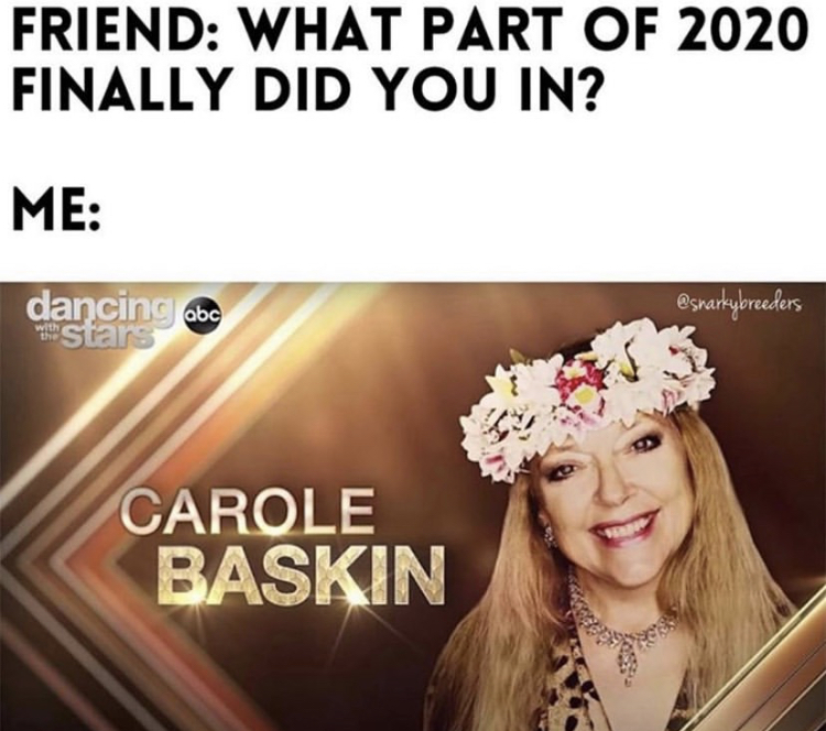 funny memes - Carole Baskin - Friend What Part Of 2020 Finally Did You In? Me dancing. stars Carole Baskin