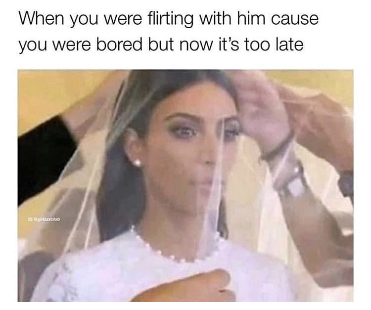 funny memes - you were flirting with him cause you were bored - When you were flirting with him cause you were bored but now it's too late 10 pinterclub