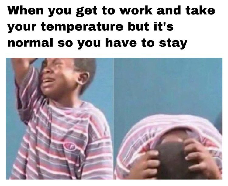 funny memes - african movies memes - When you get to work and take your temperature but it's normal so you have to stay