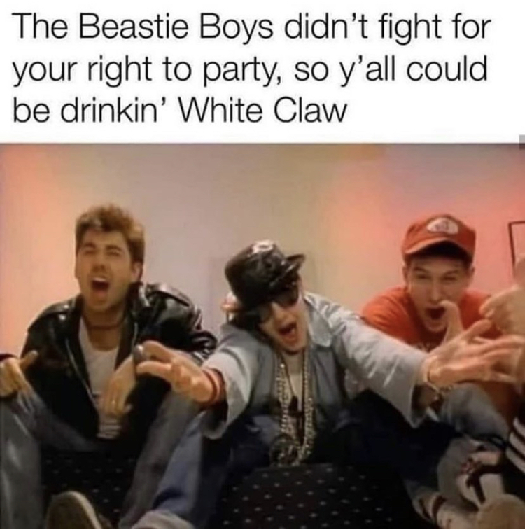 funny memes - beastie boys fight for your - The Beastie Boys didn't fight for your right to party, so y'all could be drinkin' White Claw