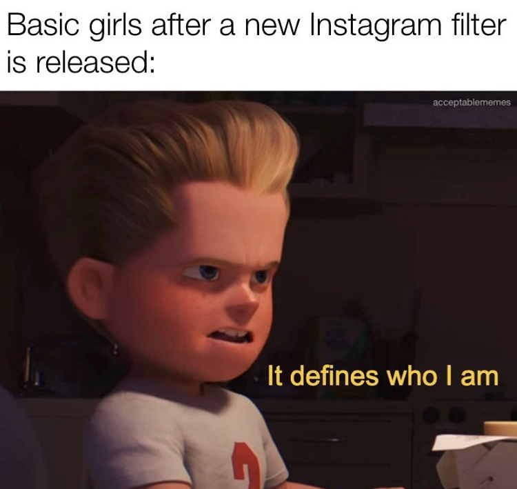 funny memes - dash incredibles meme - Basic girls after a new Instagram filter is released acceptablememes It defines who I am