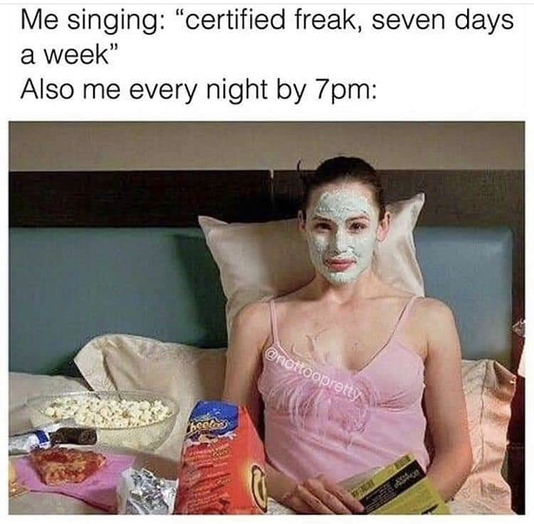funny memes - jokes quarantine memes funny - Me singing "certified freak, seven days a week" Also me every night by 7pm boelie