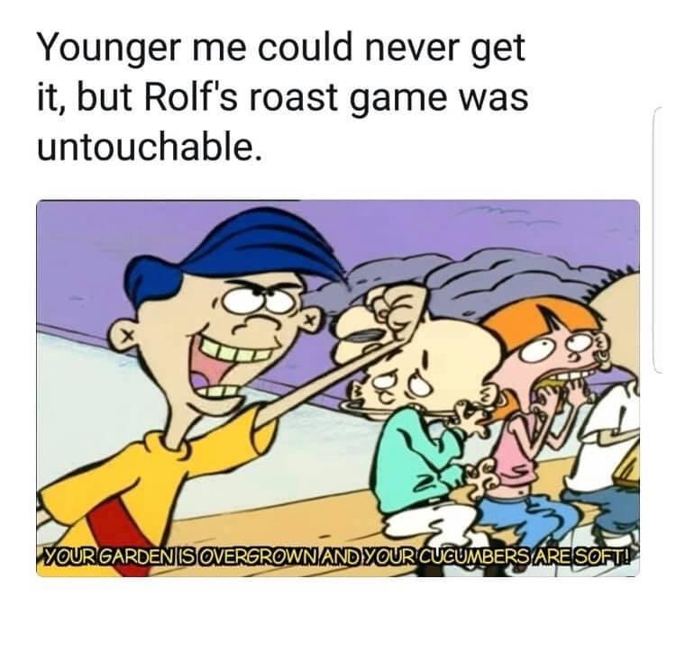 dank memes - rolf fed boy - Younger me could never get it, but Rolf's roast game was untouchable. Your Garden Is Overgrown And Your Cucumbers Are Soft!