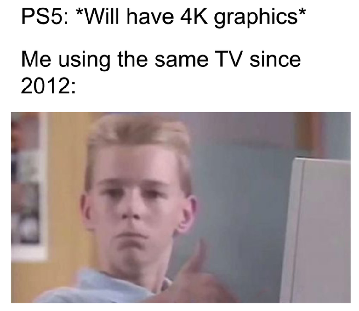 good job meme - PS5 Will have 4K graphics Me using the same Tv since 2012