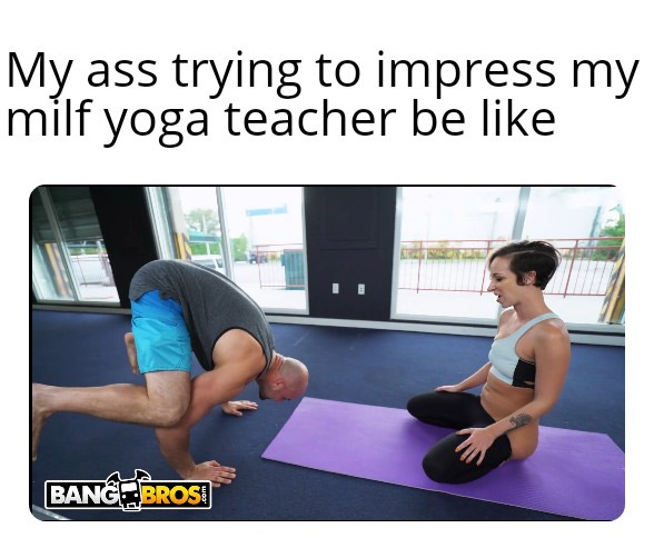 porn memes - shoulder - My ass trying to impress my milf yoga teacher be Bangbrosi