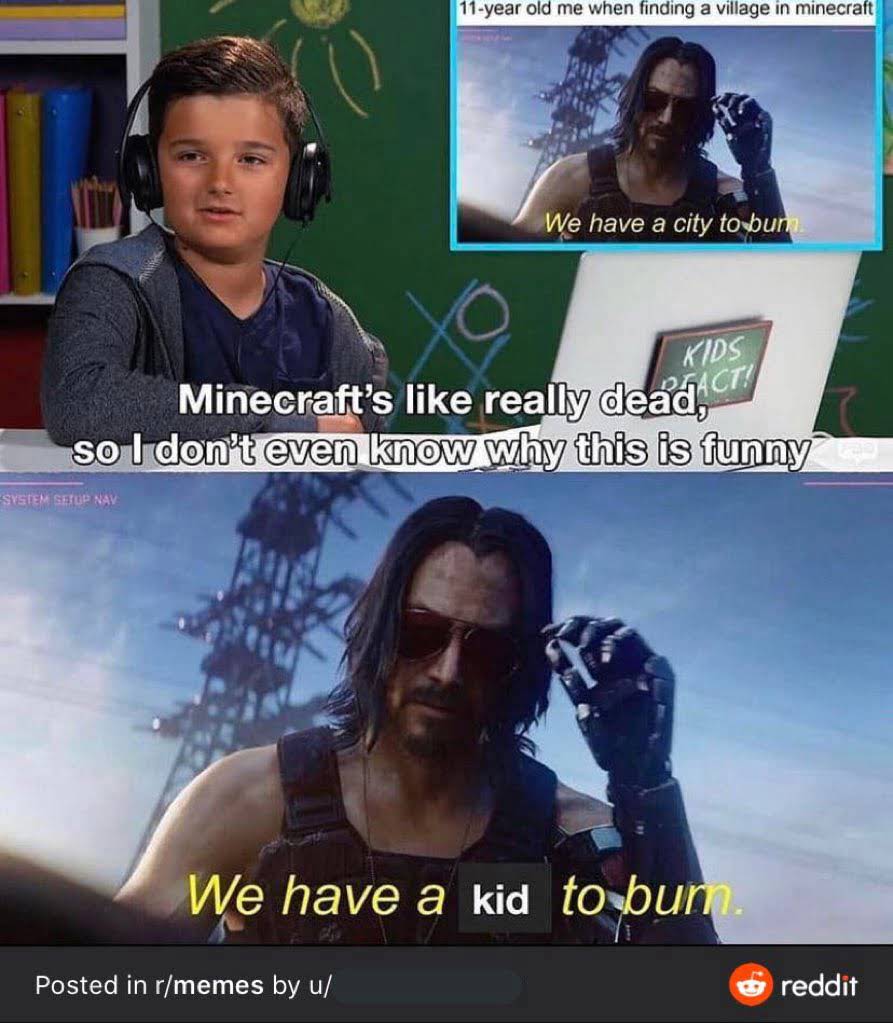 bad reddit posts- spider australia meme - 11year old me when finding a village in minecraft We have a city to bum Kids Gact! Minecraft's really dead, so I don't even know why this is funny System Setup Nay We have a kid to burn Posted in rmemes by u reddi