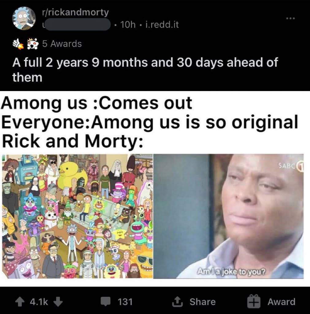 bad reddit posts- media - rrickandmorty 10h i.redd.it 5 Awards A full 2 years 9 months and 30 days ahead of them Among us Comes out EveryoneAmong us is so original Rick and Morty Sabc Amla joke to you? 131 Award