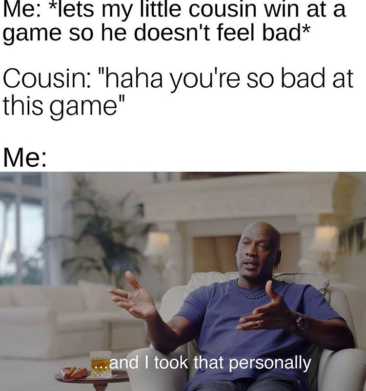 funny memes - took that personally meme - Me lets my little cousin win at a game so he doesn't feel bad Cousin "haha you're so bad at this game" Me ...and I took that personally