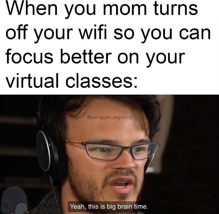 funny memes - oh yeah this is big brain time meme - When you mom turns off your wifi so you can focus better on your virtual classes Yeah, this is big brain time.
