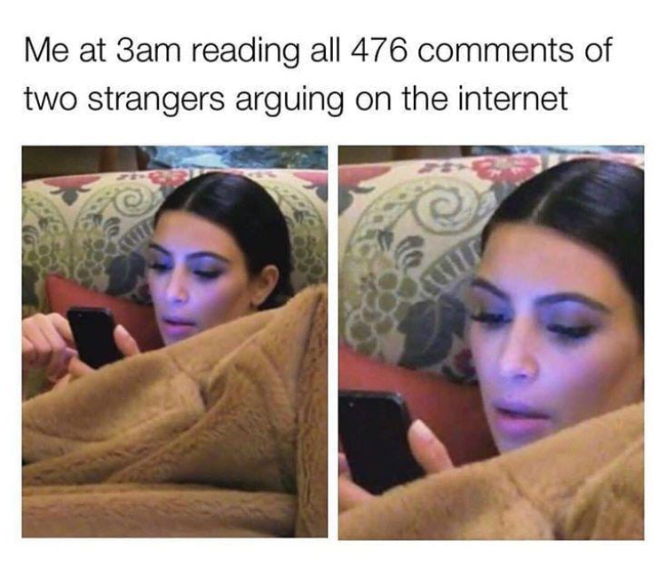funny memes - Internet - Me at 3am reading all 476 of two strangers arguing on the internet