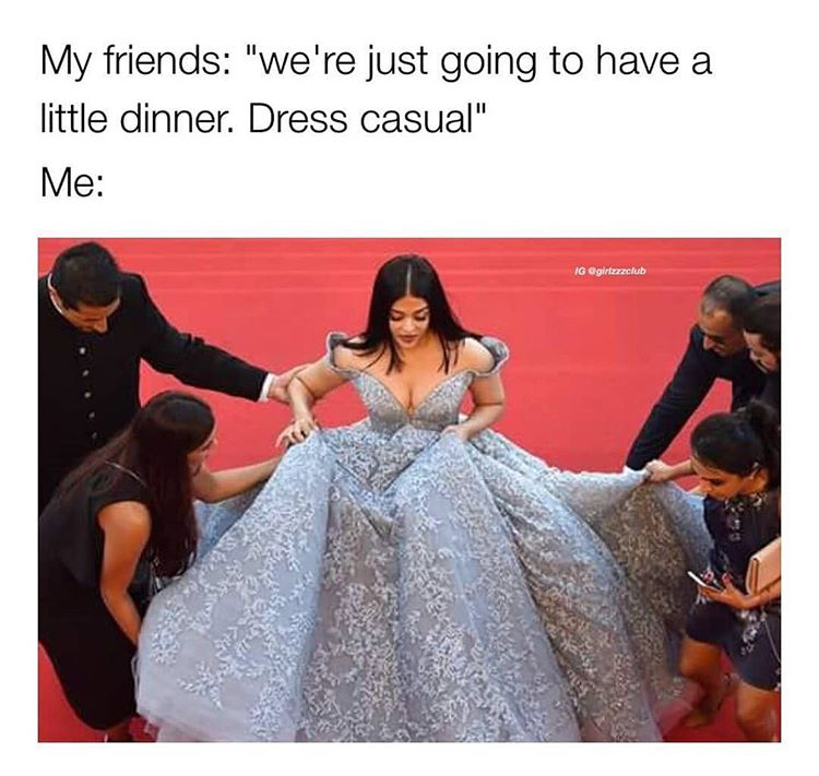 funny memes - aishwarya rai cinderella - My friends "we're just going to have a little dinner. Dress casual" Me Ig