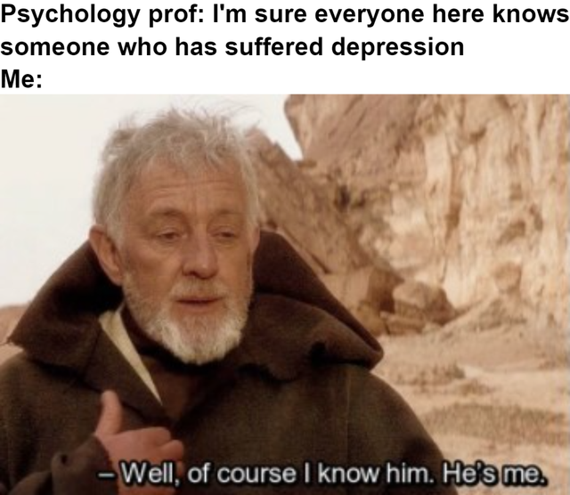 dark-memes-she meme - Psychology prof I'm sure everyone here knows someone who has suffered depression Me Well, of course I know him. He's me.