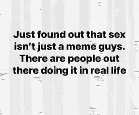 dark-memes-monochrome photography - Just found out that sex isn't just a meme guys. There are people out there doing it in real life