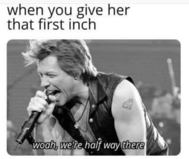 dirty-memes-wednesday memes - when you give her that first inch woah, we're half way there