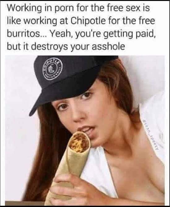 dirty-memes-chipotle porn - Working in porn for the free sex is working at Chipotle for the free burritos... Yeah, you're getting paid, but it destroys your asshole Deerd pery