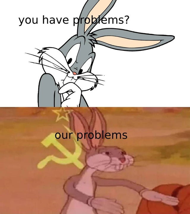 relationship-memes-communist bugs bunny - you have problems? our problems