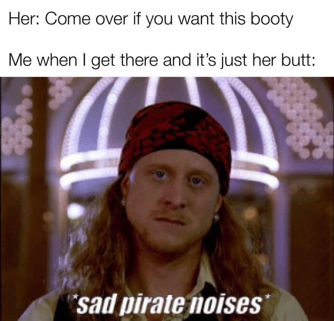 relationship-memes-dank memes - Her Come over if you want this booty Me when I get there and it's just her butt sad pirate noises