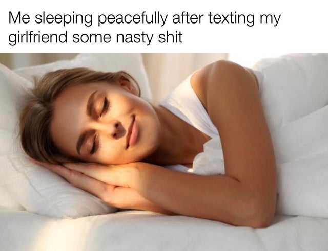 relationship-memes-Me sleeping peacefully after texting my girlfriend some nasty shit