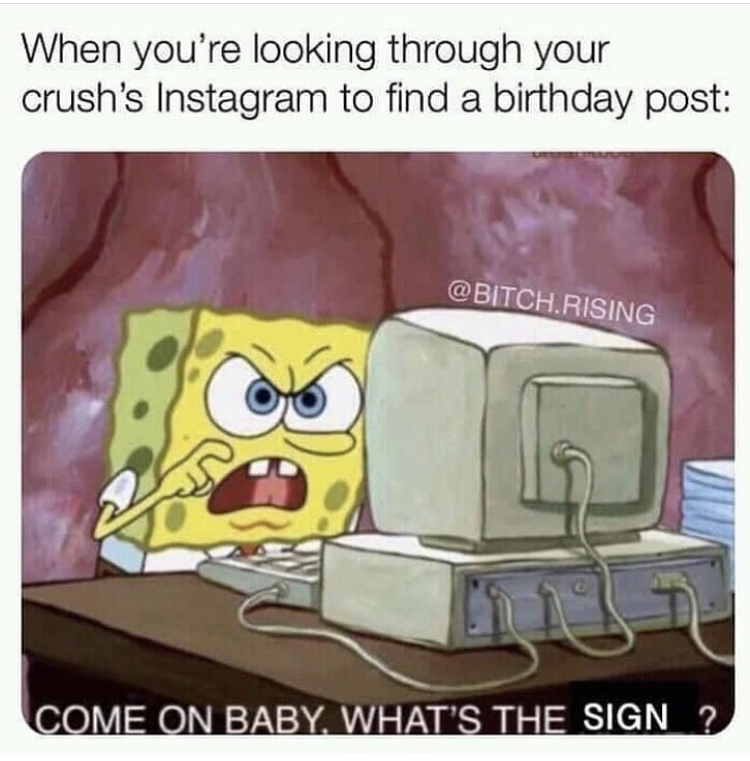 relationship-memes-spongebob c mon baby what's the name - When you're looking through your crush's Instagram to find a birthday post .Rising Come On Baby. What'S The Sign ?