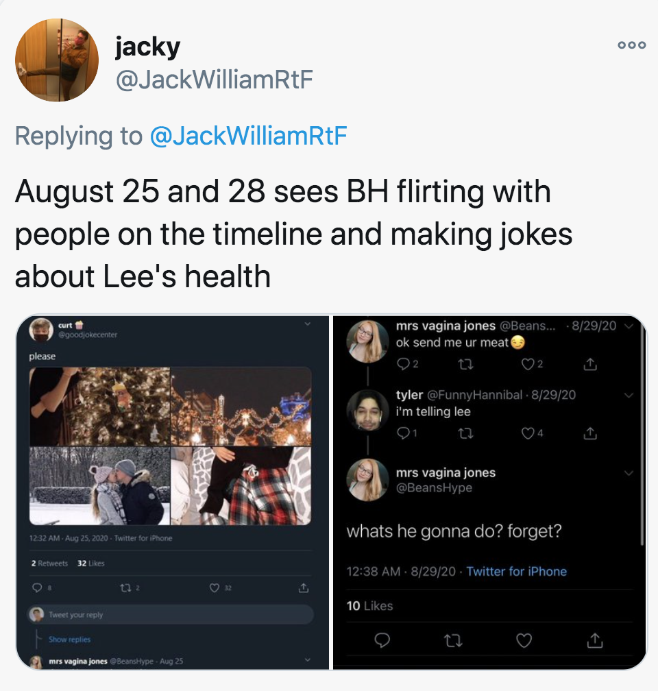 multimedia - jacky WilliamRtF August 25 and 28 sees Bh flirting with people on the timeline and making jokes about Lee's health mrs vagina jones Beans. 82920 ok send me urmeat tyler 82020 I'm telling lee mrs vagina jones Hype whats he gonna do? forget? 82