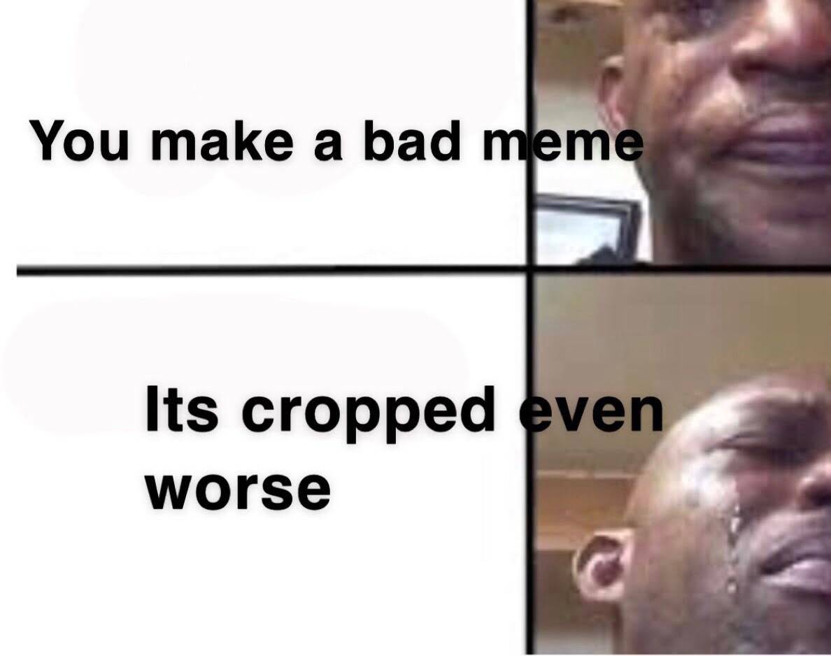 dank - memes -  crying man meme template - You make a bad meme Its cropped even worse