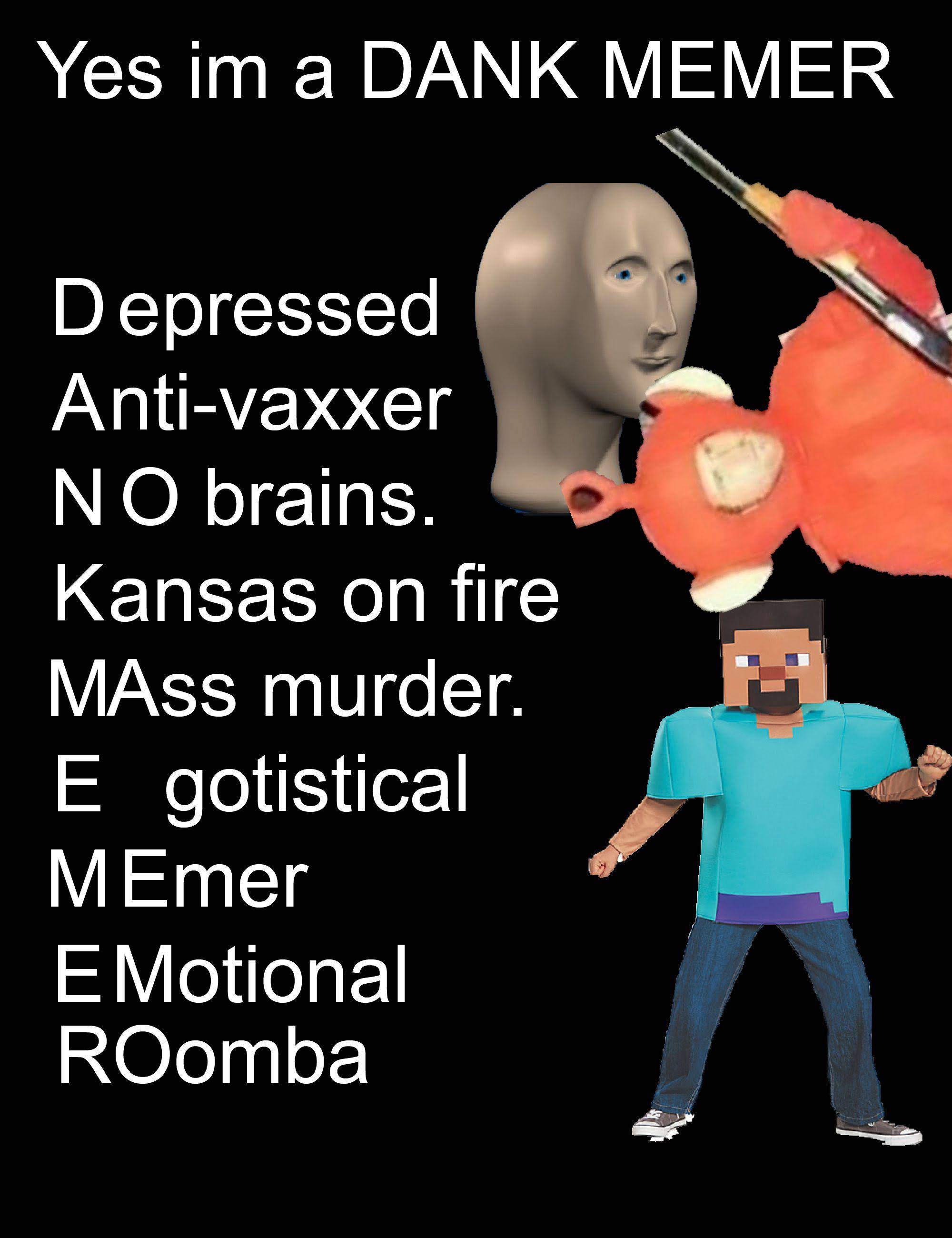 dank - memes -  human behavior - Yes im a Dank Memer Depressed Antivaxxer No brains. Kansas on fire MAss murder. E gotistical MEmer E Motional ROomba