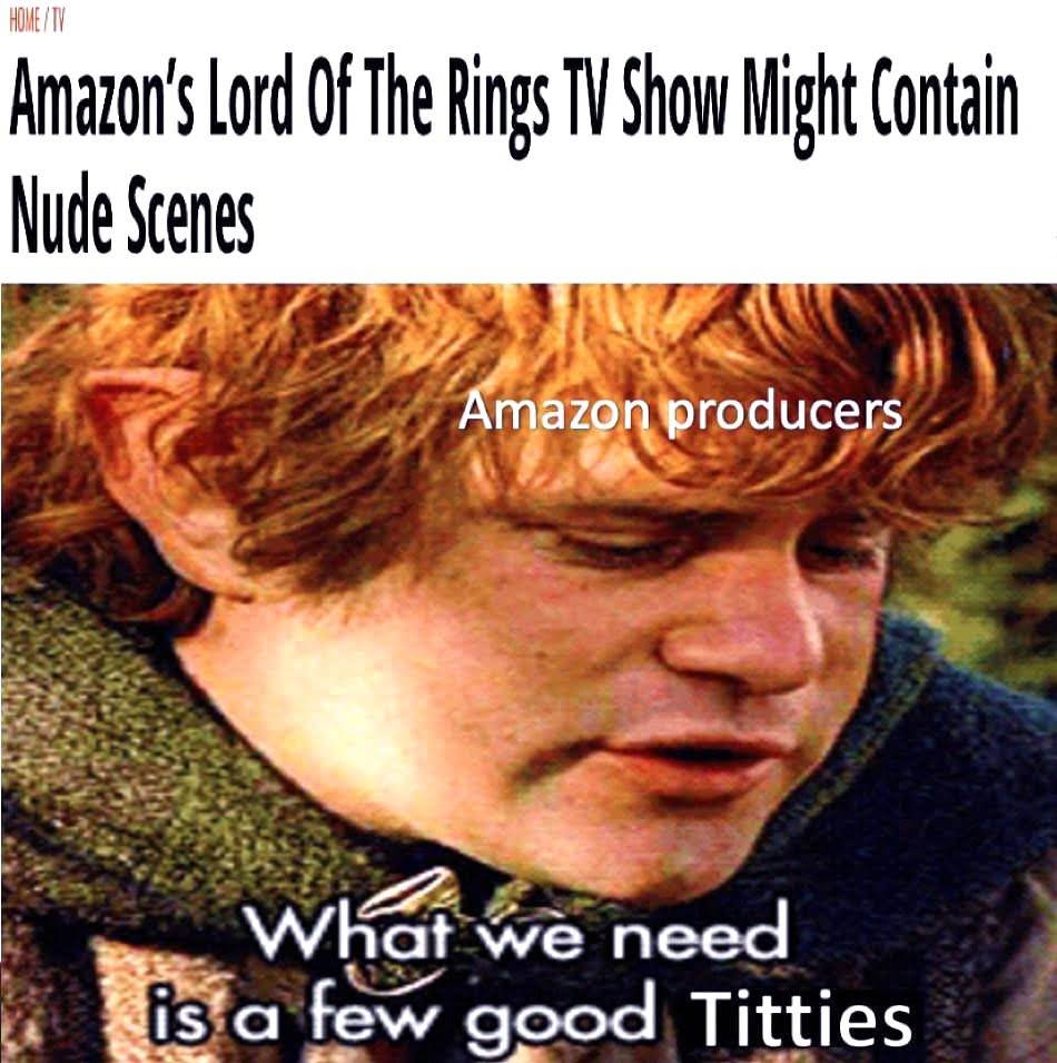 sex-memes - photo caption - Home Tv Amazon's Lord Of The Rings Tv Show Might Contain Nude Scenes Amazon producers What we need is a few good Titties