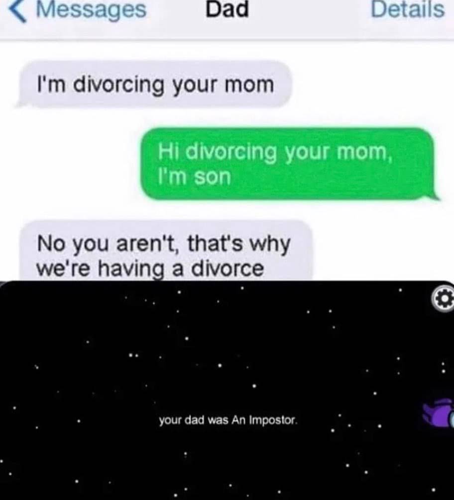 sex-memes - screenshot - Messages Dad Details I'm divorcing your mom Hi divorcing your mom, I'm son No you aren't, that's why we're having a divorce your dad was An Impostor.