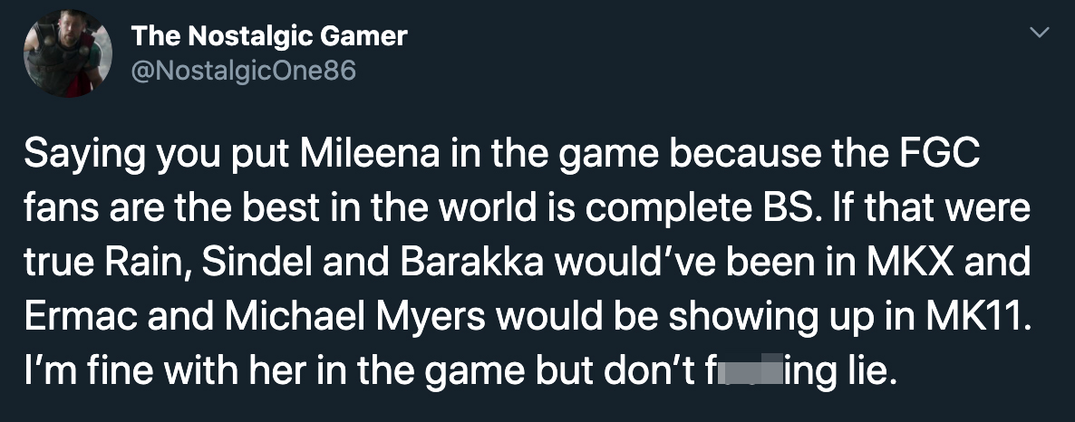 Saying you put Mileena in the game because the Fgc fans are the best in the world is complete Bs. If that were true Rain, Sindel and Barakka would've been in Mkx and Ermac and Michael Myers would be