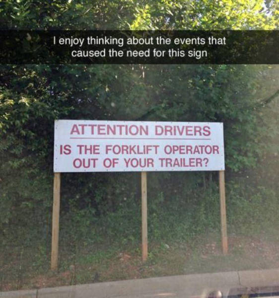 work memes - nature reserve - I enjoy thinking about the events that caused the need for this sign Attention Drivers Is The Forklift Operator Out Of Your Trailer?