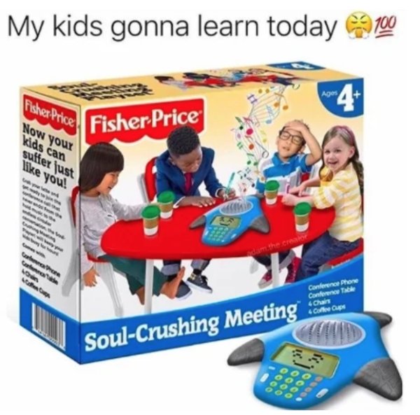 work memes - fisher price soul crushing meeting - My kids gonna learn today 9700 fisher Price Fisher Price Now your kids can suffer just you! cum thee Conference Phone Conte Table Chan Calle Cape SoulCrushing Meeting