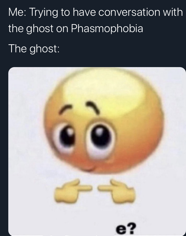 Phasmophobia Memes - someone im eating with gets a pickle - Me Trying to have conversation with the ghost on Phasmophobia The ghost e?