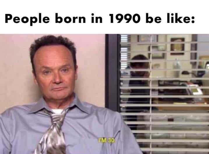 creed from the office - People born in 1990 be Im 30