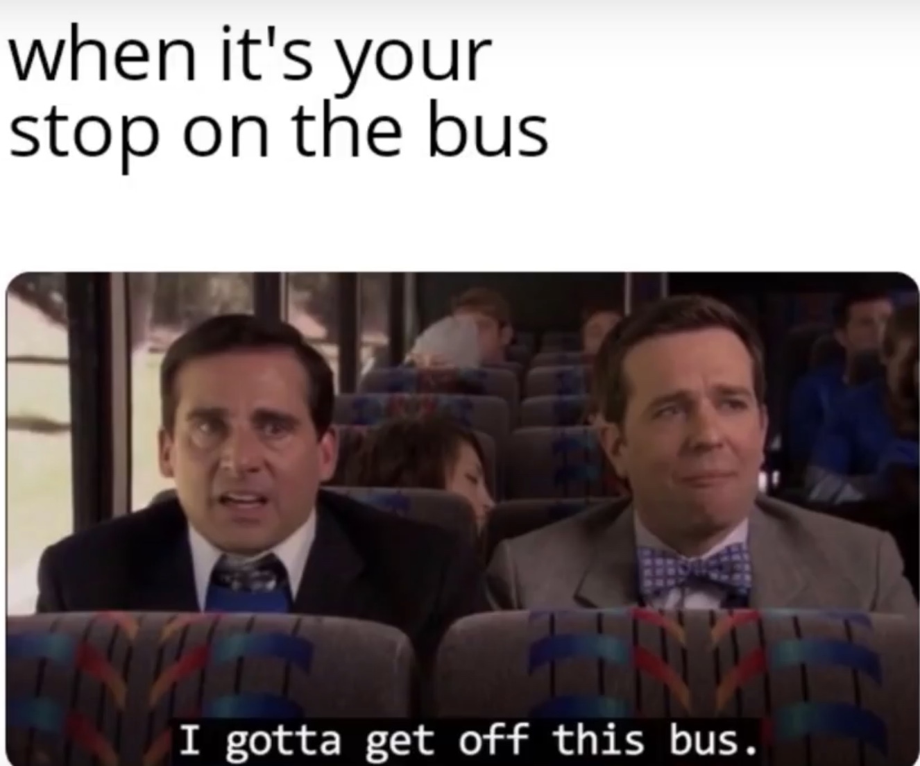 anti memes - when it's your stop on the bus Int I gotta get off this bus.