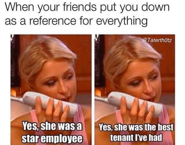work memes - your friend puts you down - When your friends put you down as a reference for everything Yes, she was a star employee Yes, she was the best tenant I've had
