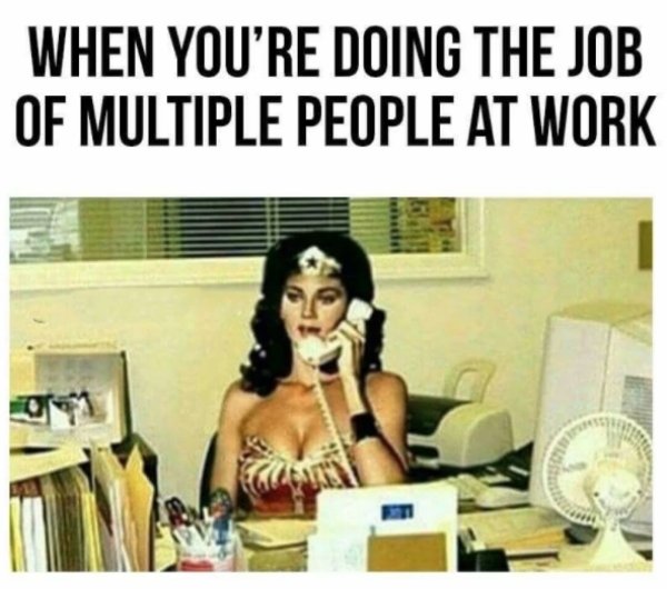 work memes - multitasking work meme - When You'Re Doing The Job Of Multiple People At Work