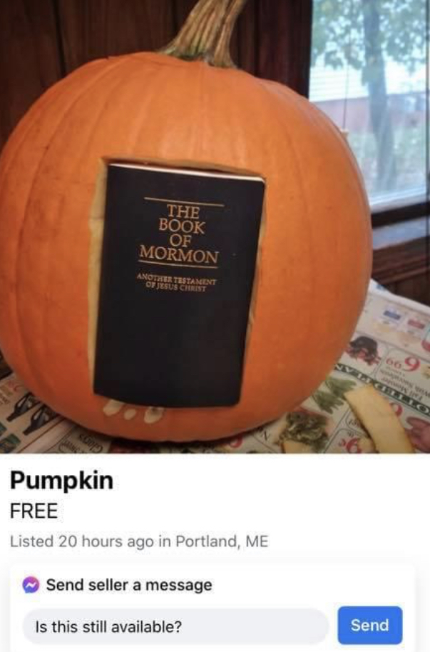 facebook marketplace - is this item still available memes - winter squash - The Book Of Mormon Another Testament Of Jesus Christ Pumpkin Free Listed 20 hours ago in Portland, Me Send seller a message Is this still available? Send